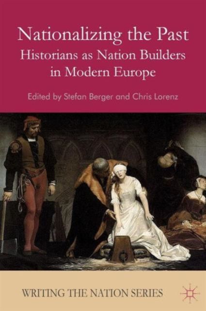 Nationalizing the Past : Historians as Nation Builders in Modern Europe