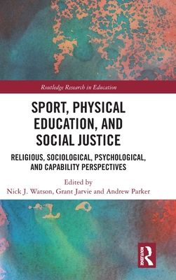 Sport, Physical Education, and Social Justice : Religious, Sociological, Psychological, and Capability Perspectives