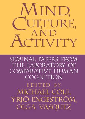 Mind, Culture, and Activity : Seminal Papers from the Laboratory of Comparative Human Cognition