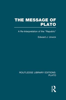 The Message of Plato (RLE: Plato) : A Re-Interpretation of the Republic