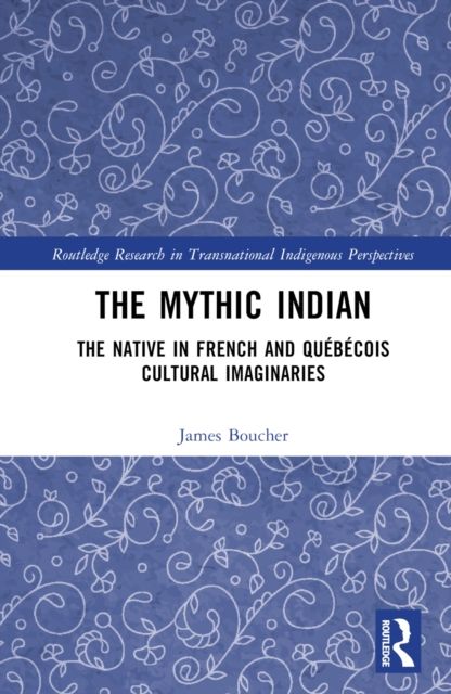 Forsidebilde av The Mythic Indian : The Native in French and Quebecois Cultural Imaginaries