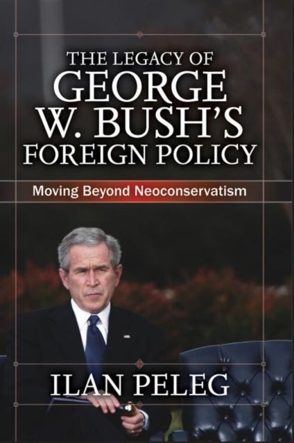 The Legacy of George W. Bush's Foreign Policy : Moving beyond Neoconservatism