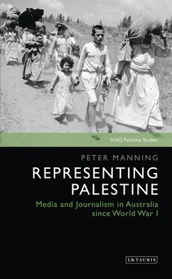 Representing Palestine : Media and Journalism in Australia Since World War I
