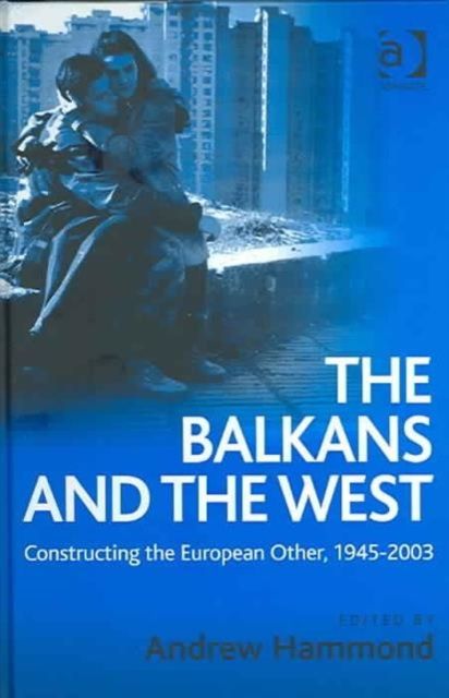 The Balkans and the West : Constructing the European Other, 1945–2003
