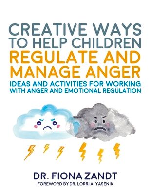 Creative Ways to Help Children Regulate and Manage Anger : Ideas and Activities for Working with Anger and Emotional Regulation