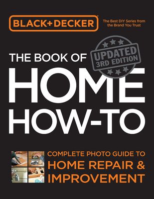 Black & Decker The Book of Home How-to, Updated 3rd Edition : Complete Photo Guide to Home Repair and Improvement