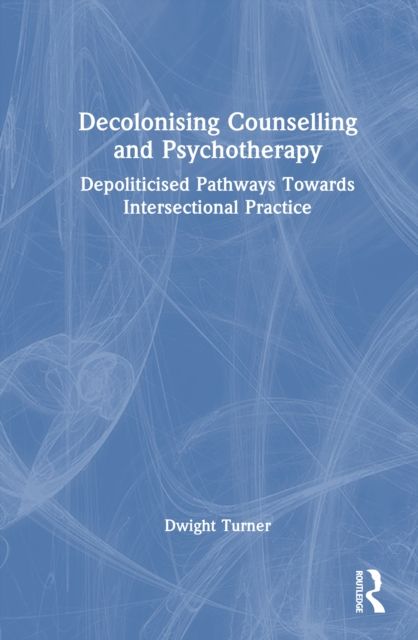 Decolonising Counselling and Psychotherapy : Depoliticised Pathways Towards Intersectional Practice