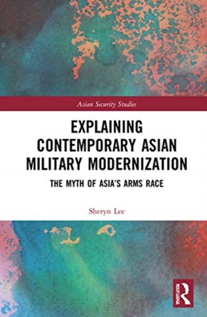 Explaining Contemporary Asian Military Modernization : The Myth of Asia’s Arms Race