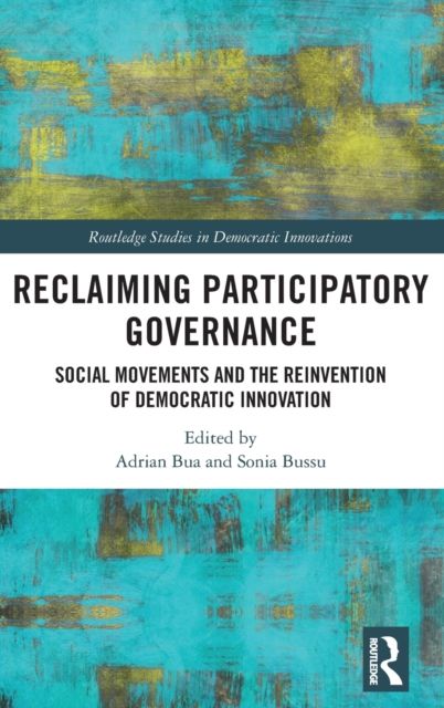 Reclaiming Participatory Governance : Social Movements and the Reinvention of Democratic Innovation