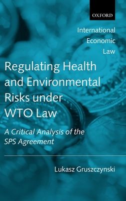 Regulating Health and Environmental Risks under WTO Law : A Critical Analysis of the SPS Agreement