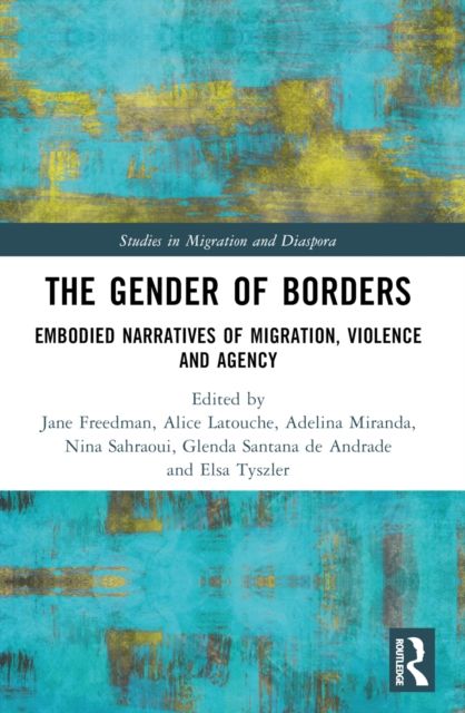 The Gender of Borders : Embodied Narratives of Migration, Violence and Agency