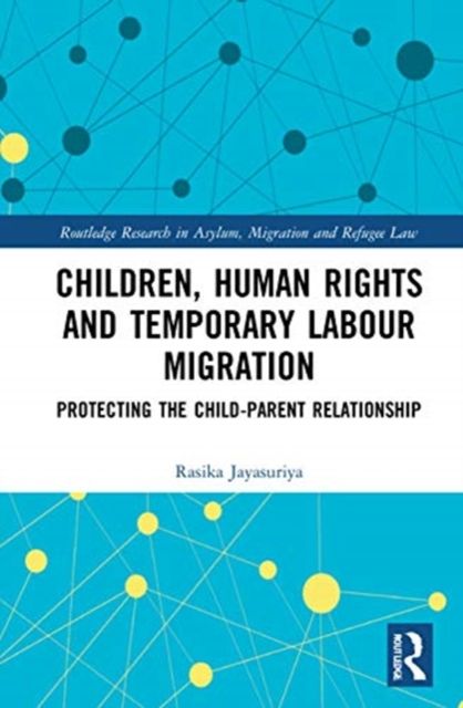 Children, Human Rights and Temporary Labour Migration : Protecting the Child-Parent Relationship