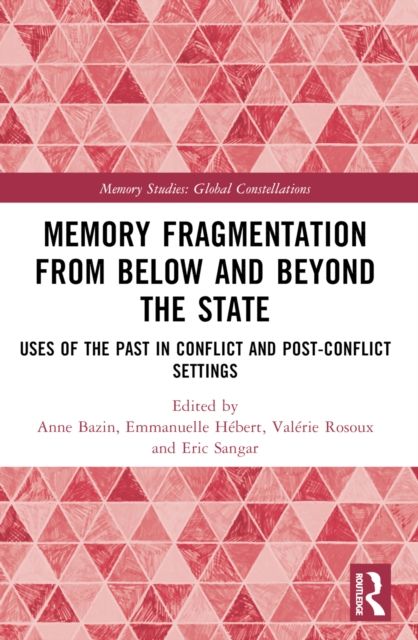 Memory Fragmentation from Below and Beyond the State : Uses of the Past in Conflict and Post-conflict Settings