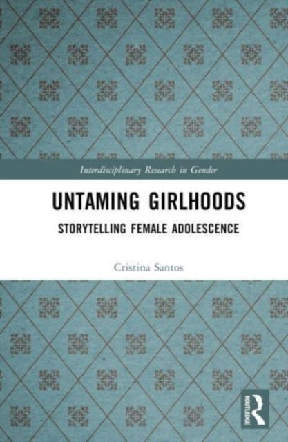 Untaming Girlhoods : Storytelling Female Adolescence