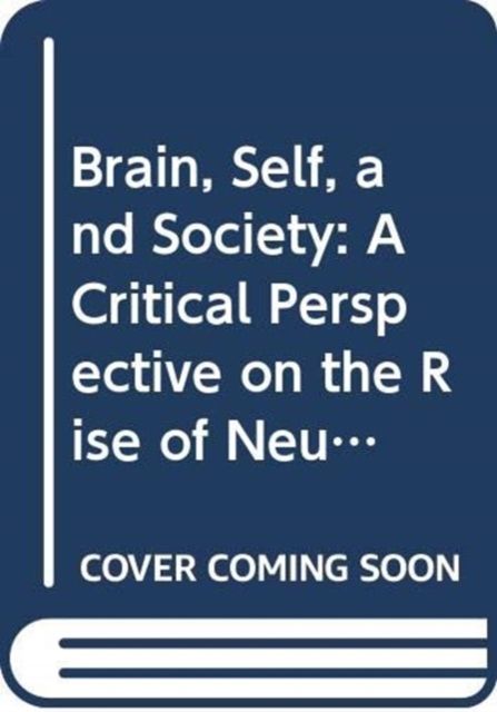 Brain, Self, and Society : A Critical Perspective on the Rise of Neuroscience