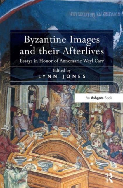 Byzantine Images and their Afterlives : Essays in Honor of Annemarie Weyl Carr
