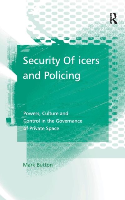Security Officers and Policing : Powers, Culture and Control in the Governance of Private Space