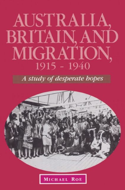Australia, Britain and Migration, 1915–1940 : A Study of Desperate Hopes