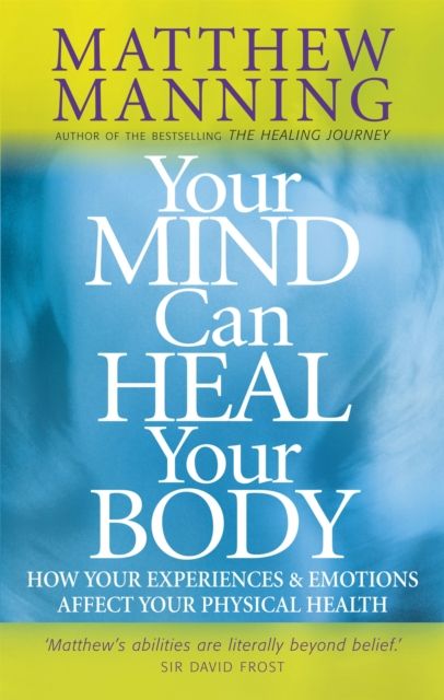 Your Mind Can Heal Your Body : How your experiences and emotions affect your physical health