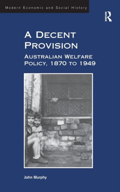 A Decent Provision : Australian Welfare Policy, 1870 to 1949