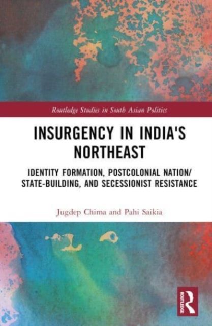 Insurgency in India's Northeast : Identity Formation, Postcolonial Nation/State-Building, and Secessionist Resistance
