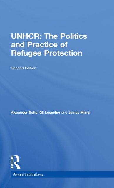 The United Nations High Commissioner for Refugees (UNHCR) : The Politics and Practice of Refugee Protection