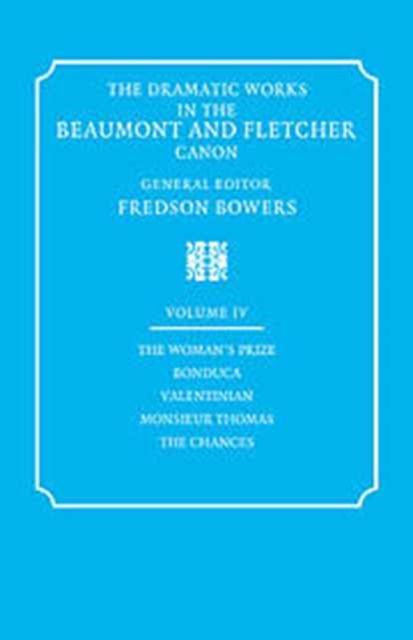 The Dramatic Works in the Beaumont and Fletcher Canon: Volume 4, The Woman's Prize, Bonduca, Valentinian, Monsieur Thomas, The Chances