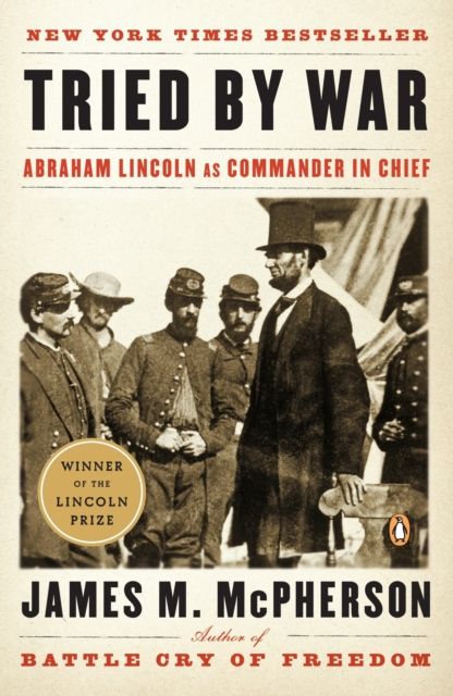 Tried by War : Abraham Lincoln as Commander in Chief