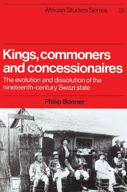 Kings, Commoners and Concessionaires : The Evolution and Dissolution of the Nineteenth-Century Swazi State