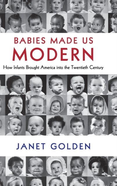 Babies Made Us Modern : How Infants Brought America into the Twentieth Century