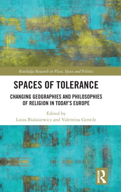 Spaces of Tolerance : Changing Geographies and Philosophies of Religion in Today’s Europe