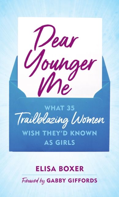 Dear Younger Me : What 35 Trailblazing Women Wish They’d Known as Girls