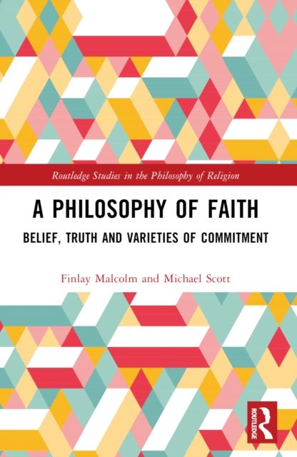 A Philosophy of Faith : Belief, Truth and Varieties of Commitment