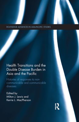 Health Transitions and the Double Disease Burden in Asia and the Pacific : Histories of Responses to Non-Communicable and Communicable Diseases