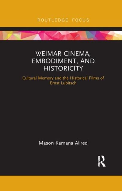 Weimar Cinema, Embodiment, and Historicity : Cultural Memory and the Historical Films of Ernst Lubitsch