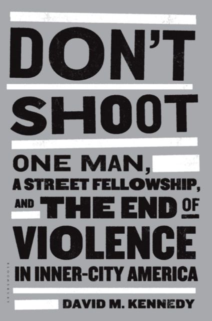 Don't Shoot : One Man, a Street Fellowship, and the End of Violence in Inner-City America
