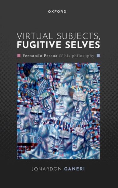 Virtual Subjects, Fugitive Selves : Fernando Pessoa and his philosophy