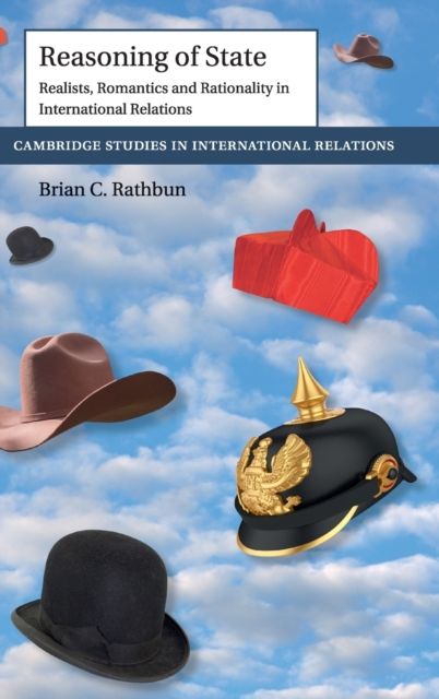 Reasoning of State : Realists, Romantics and Rationality in International Relations