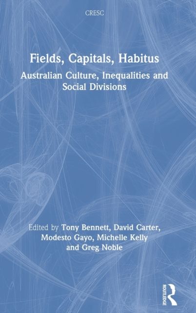 Fields, Capitals, Habitus : Australian Culture, Inequalities and Social Divisions