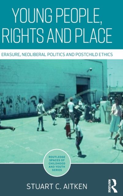 Young People, Rights and Place : Erasure, Neoliberal Politics and Postchild Ethics
