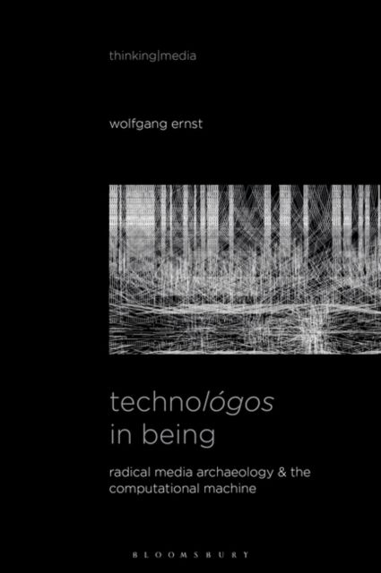 Technologos in Being : Radical Media Archaeology & the Computational Machine