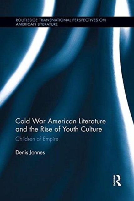Cold War American Literature and the Rise of Youth Culture : Children of Empire