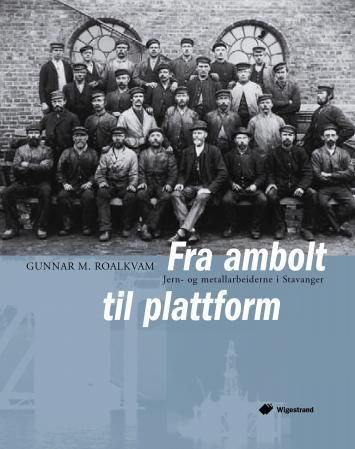 Fra ambolt til plattform : jern- og metallarbeiderne i Stavanger