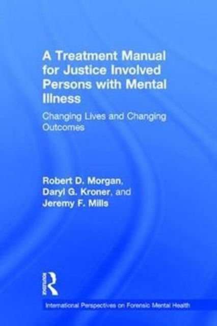 A Treatment Manual for Justice Involved Persons with Mental Illness : Changing Lives and Changing Outcomes