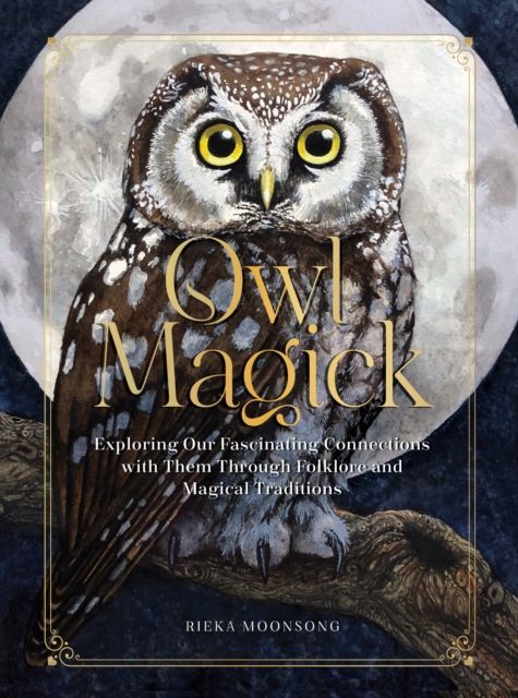 Owl Magick : Explore Our Fascinating Connections with These Birds Through Folklore and Magickal Traditions