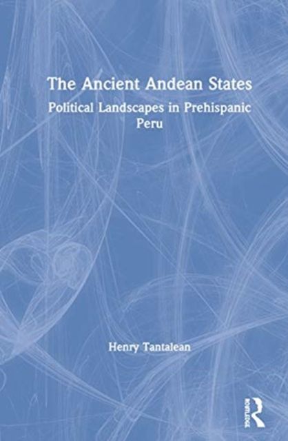 The Ancient Andean States : Political Landscapes in Pre-Hispanic Peru
