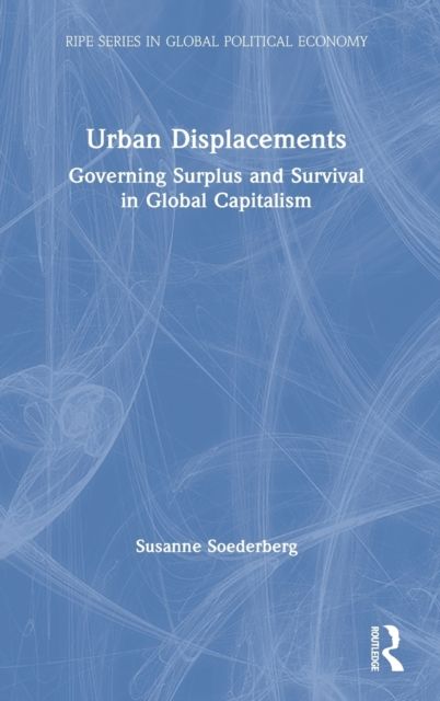 Urban Displacements : Governing Surplus and Survival in Global Capitalism