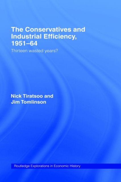 The Conservatives and Industrial Efficiency, 1951-1964 : Thirteen Wasted Years?