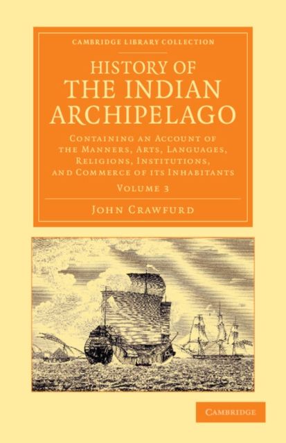 History of the Indian Archipelago : Containing an Account of the Manners, Art, Languages, Religions, Institutions, and Commerce of its Inhabitants