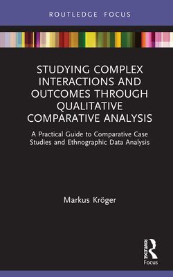 Studying Complex Interactions and Outcomes Through Qualitative Comparative Analysis : A Practical Guide to Comparative Case Studies and Ethnographic Data Analysis